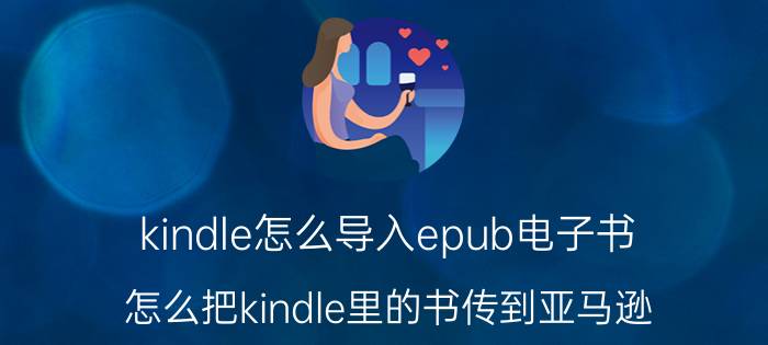 kindle怎么导入epub电子书 怎么把kindle里的书传到亚马逊？